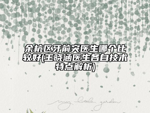 余杭區(qū)牙前突醫(yī)生哪個(gè)比較好(王曉涵醫(yī)生各自技術(shù)特點(diǎn)解析)