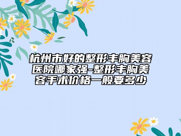 杭州市好的整形豐胸美容醫(yī)院哪家強-整形豐胸美容手術價格一般要多少