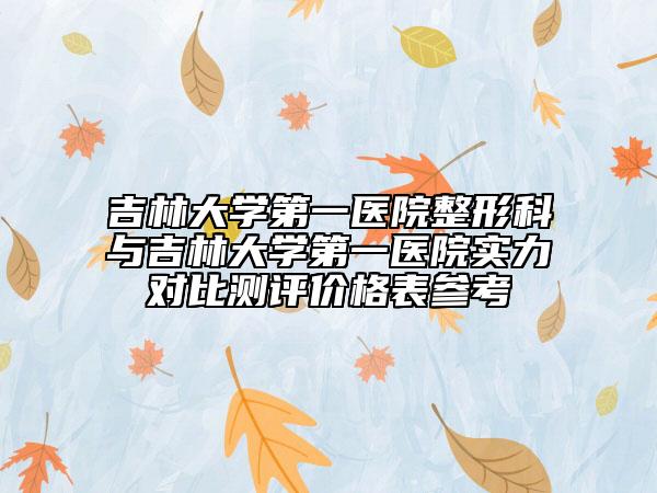 吉林大學(xué)第一醫(yī)院整形科與吉林大學(xué)第一醫(yī)院實(shí)力對(duì)比測(cè)評(píng)價(jià)格表參考