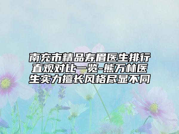 南充市精品壽眉醫(yī)生排行直觀對比一覽-熊萬林醫(yī)生實力擅長風格盡顯不同
