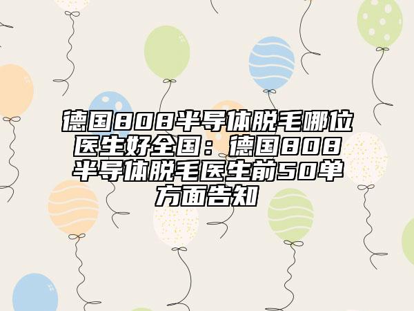 德國(guó)808半導(dǎo)體脫毛哪位醫(yī)生好全國(guó)：德國(guó)808半導(dǎo)體脫毛醫(yī)生前50單方面告知