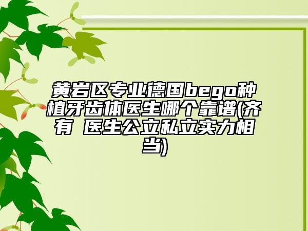 黃巖區(qū)專業(yè)德國(guó)bego種植牙齒體醫(yī)生哪個(gè)靠譜(齊有喆醫(yī)生公立私立實(shí)力相當(dāng))