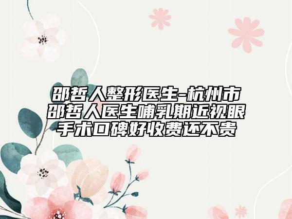 邵哲人整形醫(yī)生-杭州市邵哲人醫(yī)生哺乳期近視眼手術(shù)口碑好收費還不貴