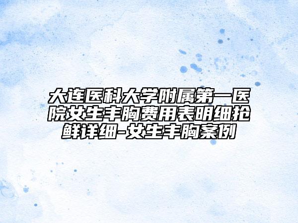 大連醫(yī)科大學(xué)附屬第一醫(yī)院女生豐胸費(fèi)用表明細(xì)搶鮮詳細(xì)-女生豐胸案例