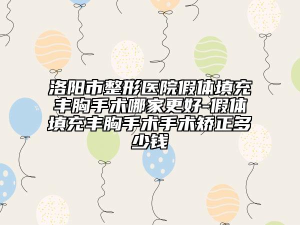 洛陽市整形醫(yī)院假體填充豐胸手術(shù)哪家更好-假體填充豐胸手術(shù)手術(shù)矯正多少錢