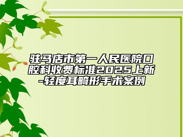 駐馬店市第一人民醫(yī)院囗腔科收費標準2025上新-輕度耳畸形手術(shù)案例