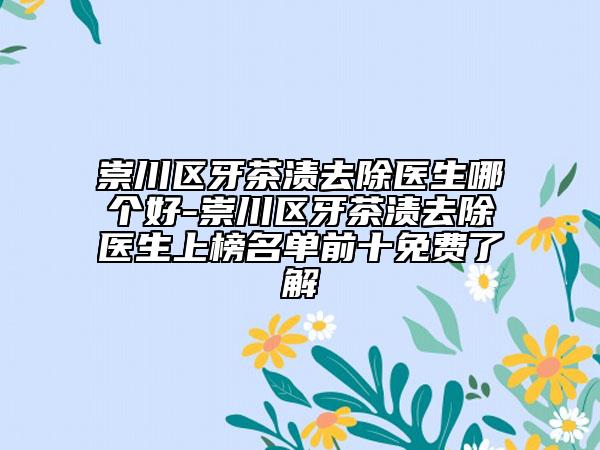 崇川區(qū)牙茶漬去除醫(yī)生哪個好-崇川區(qū)牙茶漬去除醫(yī)生上榜名單前十免費了解