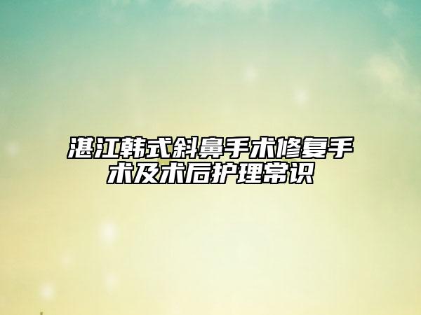 湛江韓式斜鼻手術修復手術及術后護理常識