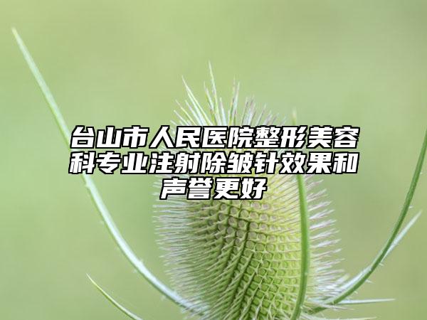 臺山市人民醫(yī)院整形美容科專業(yè)注射除皺針效果和聲譽更好