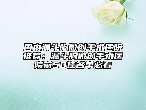 國內(nèi)漏斗胸微創(chuàng)手術(shù)醫(yī)院推薦：漏斗胸微創(chuàng)手術(shù)醫(yī)院前50佳名單必看