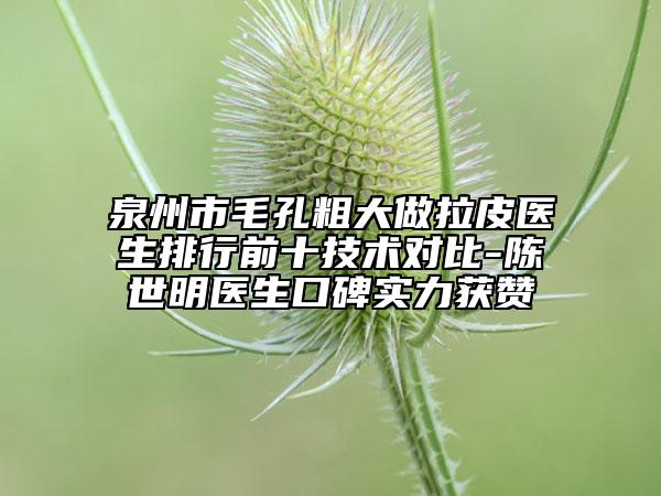 泉州市毛孔粗大做拉皮醫(yī)生排行前十技術(shù)對(duì)比-陳世明醫(yī)生口碑實(shí)力獲贊