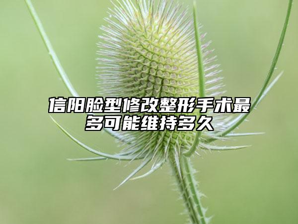 信陽(yáng)臉型修改整形手術(shù)最多可能維持多久