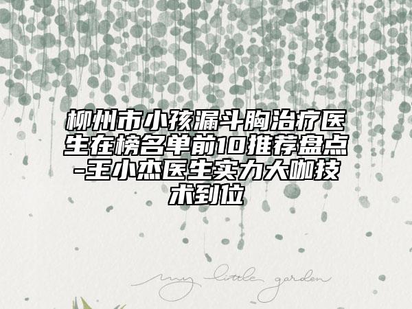 柳州市小孩漏斗胸治療醫(yī)生在榜名單前10推薦盤點(diǎn)-王小杰醫(yī)生實力大咖技術(shù)到位