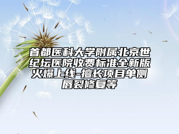 首都醫(yī)科大學(xué)附屬北京世紀壇醫(yī)院收費標準全新版火爆上線-擅長項目單側(cè)唇裂修復(fù)等