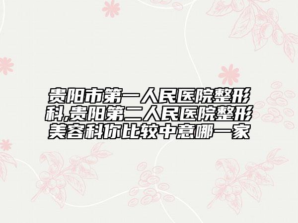 貴陽(yáng)市第一人民醫(yī)院整形科,貴陽(yáng)第二人民醫(yī)院整形美容科你比較中意哪一家