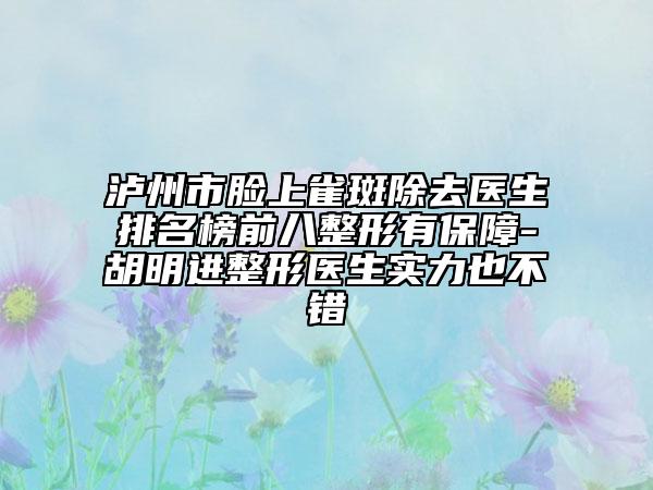 瀘州市臉上雀斑除去醫(yī)生排名榜前八整形有保障-胡明進(jìn)整形醫(yī)生實(shí)力也不錯(cuò)