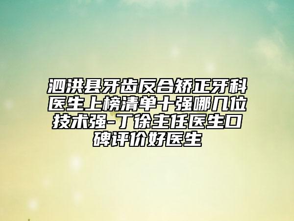 泗洪縣牙齒反合矯正牙科醫(yī)生上榜清單十強(qiáng)哪幾位技術(shù)強(qiáng)-丁徐主任醫(yī)生口碑評(píng)價(jià)好醫(yī)生