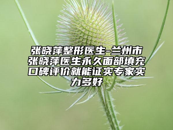 張曉萍整形醫(yī)生-蘭州市張曉萍醫(yī)生永久面部填充口碑評價(jià)就能證實(shí)專家實(shí)力多好