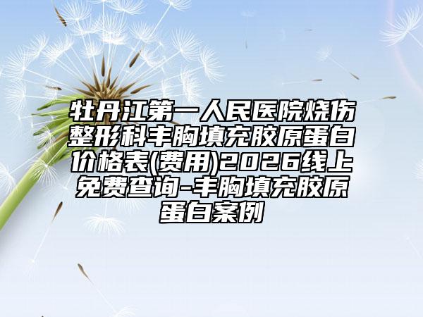 牡丹江第一人民醫(yī)院燒傷整形科豐胸填充膠原蛋白價(jià)格表(費(fèi)用)2026線上免費(fèi)查詢-豐胸填充膠原蛋白案例