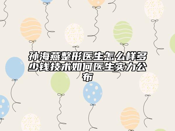 孫海燕整形醫(yī)生怎么樣多少錢技術(shù)如何醫(yī)生實(shí)力公布