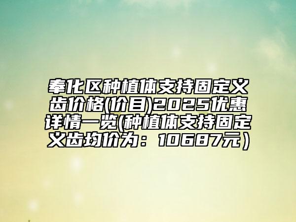 奉化區(qū)種植體支持固定義齒價(jià)格(價(jià)目)2025優(yōu)惠詳情一覽(種植體支持固定義齒均價(jià)為:10687元)