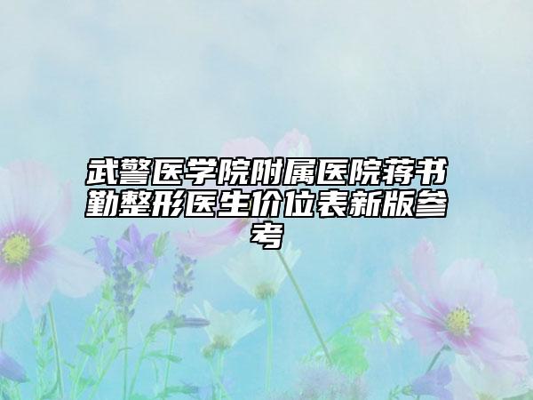 武警醫(yī)學(xué)院附屬醫(yī)院蔣書勤整形醫(yī)生價位表新版參考