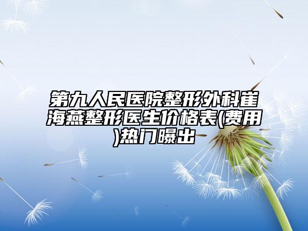 第九人民醫(yī)院整形外科崔海燕整形醫(yī)生價格表(費用)熱門曝出