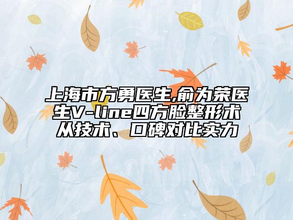 上海市方勇醫(yī)生,俞為榮醫(yī)生V-line四方臉整形術(shù)從技術(shù)、口碑對比實力