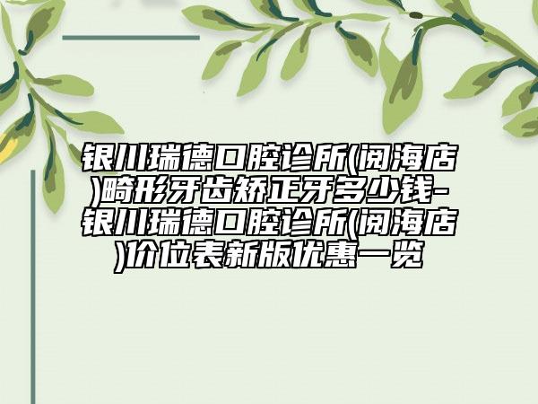 銀川瑞德口腔診所(閱海店)畸形牙齒矯正牙多少錢-銀川瑞德口腔診所(閱海店)價(jià)位表新版優(yōu)惠一覽