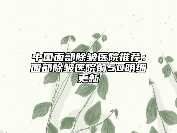 中國面部除皺醫(yī)院推薦:面部除皺醫(yī)院前50明細更新