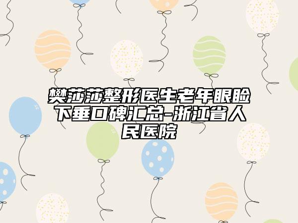 樊莎莎整形醫(yī)生老年眼瞼下垂口碑匯總-浙江省人民醫(yī)院