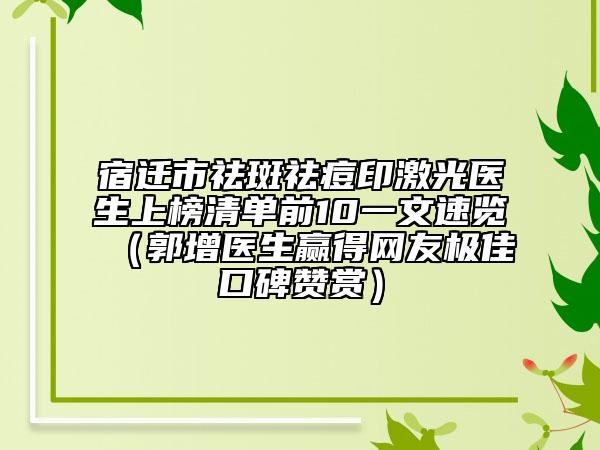 宿遷市祛斑祛痘印激光醫(yī)生上榜清單前10一文速覽（郭增醫(yī)生贏得網(wǎng)友極佳口碑贊賞）