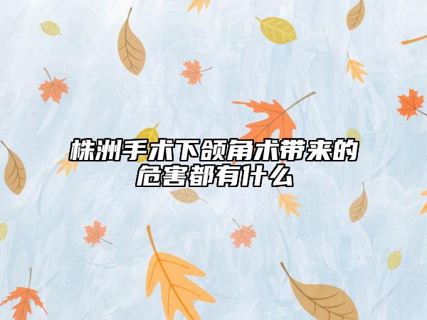 株洲手術(shù)下頜角術(shù)帶來的危害都有什么