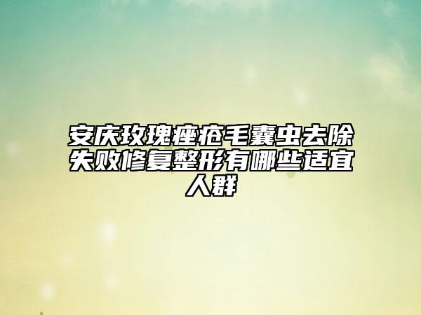 安慶玫瑰痤瘡毛囊蟲去除失敗修復整形有哪些適宜人群