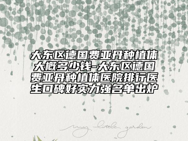 大東區(qū)德國(guó)費(fèi)亞丹種植體大概多少錢-大東區(qū)德國(guó)費(fèi)亞丹種植體醫(yī)院排行醫(yī)生口碑好實(shí)力強(qiáng)名單出爐