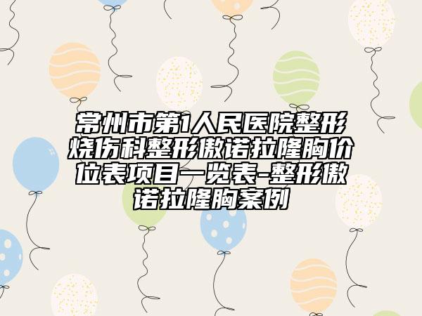 常州市第1人民醫(yī)院整形燒傷科整形傲諾拉隆胸價(jià)位表項(xiàng)目一覽表-整形傲諾拉隆胸案例