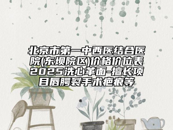 北京市第一中西醫(yī)結(jié)合醫(yī)院(東壩院區(qū))價(jià)格價(jià)位表2025洗心革面-擅長項(xiàng)目唇腭裂手術(shù)疤痕等
