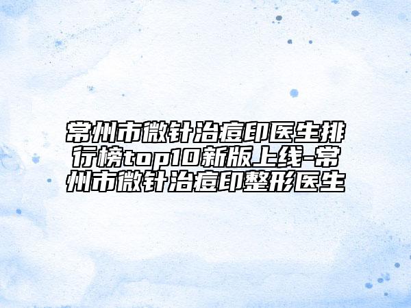 常州市微針治痘印醫(yī)生排行榜top10新版上線-常州市微針治痘印整形醫(yī)生
