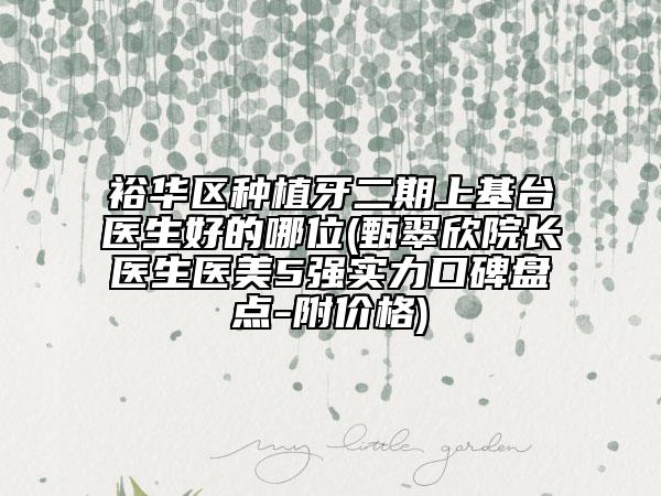 裕華區(qū)種植牙二期上基臺(tái)醫(yī)生好的哪位(甄翠欣院長(zhǎng)醫(yī)生醫(yī)美5強(qiáng)實(shí)力口碑盤(pán)點(diǎn)-附價(jià)格)