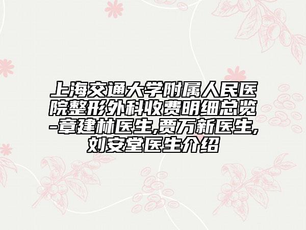 上海交通大學附屬人民醫(yī)院整形外科收費明細總覽-章建林醫(yī)生,賈萬新醫(yī)生,劉安堂醫(yī)生介紹