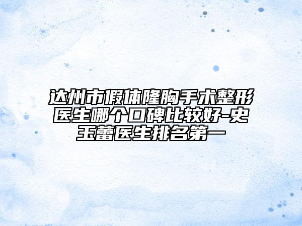 達州市假體隆胸手術整形醫(yī)生哪個口碑比較好-史玉蕾醫(yī)生排名第一