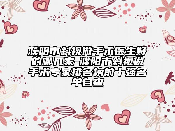 濮陽市斜視做手術(shù)醫(yī)生好的哪幾家-濮陽市斜視做手術(shù)專家排名榜前十強名單自查