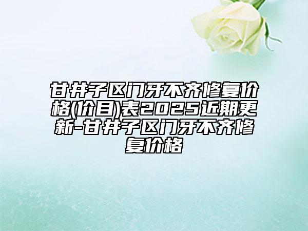 甘井子區(qū)門牙不齊修復(fù)價(jià)格(價(jià)目)表2025近期更新-甘井子區(qū)門牙不齊修復(fù)價(jià)格