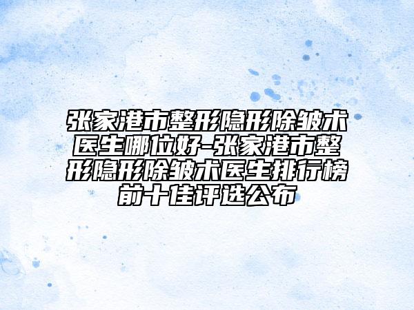 張家港市整形隱形除皺術(shù)醫(yī)生哪位好-張家港市整形隱形除皺術(shù)醫(yī)生排行榜前十佳評選公布
