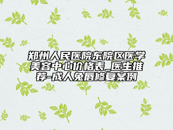 鄭州人民醫(yī)院東院區(qū)醫(yī)學(xué)美容中心價格表_醫(yī)生推薦-成人兔唇修復(fù)案例