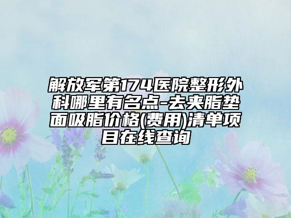 解放軍第174醫(yī)院整形外科哪里有名點(diǎn)-去夾脂墊面吸脂價(jià)格(費(fèi)用)清單項(xiàng)目在線查詢