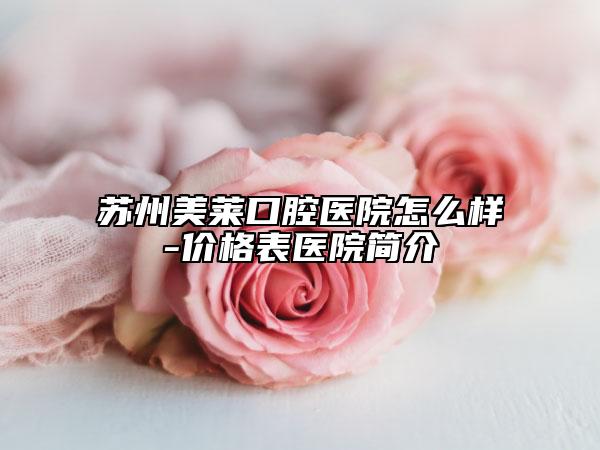 蘇州美萊口腔醫(yī)院怎么樣-價格表醫(yī)院簡介
