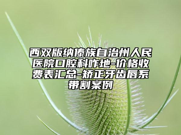 西雙版納傣族自治州人民醫(yī)院口腔科咋地-價格收費表匯總-矯正牙齒唇系帶割案例
