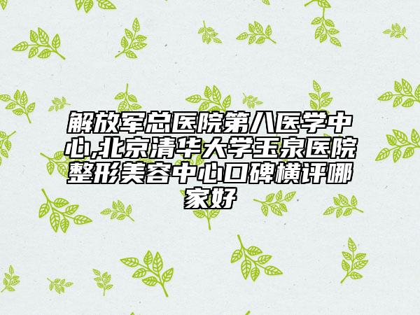 解放軍總醫(yī)院第八醫(yī)學(xué)中心,北京清華大學(xué)玉泉醫(yī)院整形美容中心口碑橫評哪家好