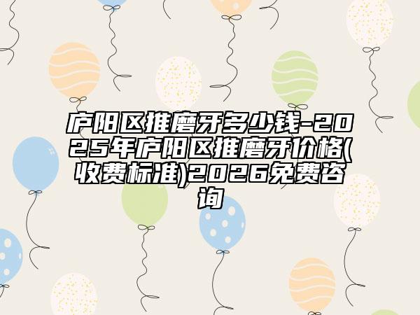 廬陽區(qū)推磨牙多少錢-2025年廬陽區(qū)推磨牙價格(收費標準)2026免費咨詢